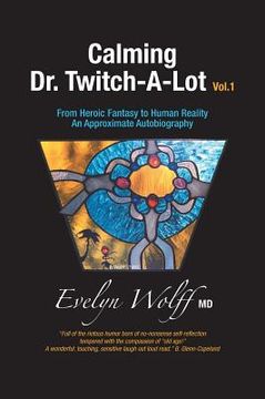 portada Calming Dr. Twitch-A-Lot: From Heroic Fantasy to Human Reality - An Approximate Autobiography (en Inglés)
