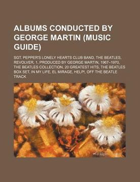 portada albums conducted by george martin (music guide): sgt. pepper's lonely hearts club band, the beatles, revolver, 1, produced by george martin
