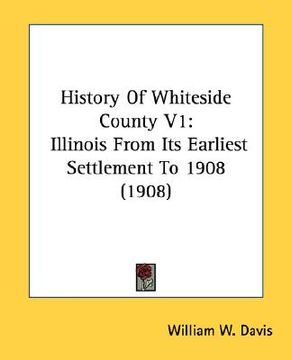 portada history of whiteside county v1: illinois from its earliest settlement to 1908 (1908) (en Inglés)