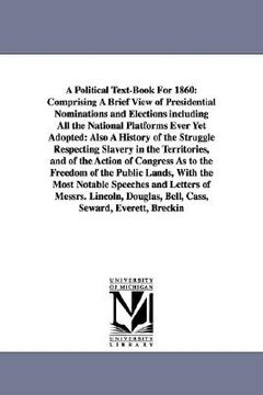 portada a political text-book for 1860: comprising a brief view of presidential nominations and elections including all the national platforms ever yet adop (en Inglés)