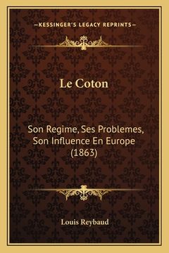 portada Le Coton: Son Regime, Ses Problemes, Son Influence En Europe (1863) (en Francés)