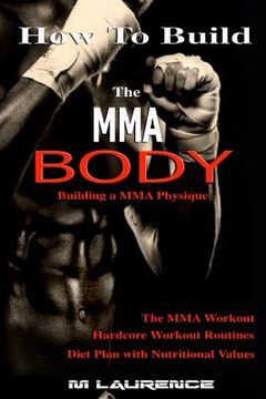 portada How To Build the MMA Body: Building a MMA Physique, The MMA Workout, Hardcore Workout, Hardcore Workout Routines, Diet Plan with Nutritional Valu (en Inglés)