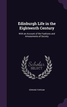 portada Edinburgh Life in the Eighteenth Century: With an Account of the Fashions and Amusements of Society (in English)