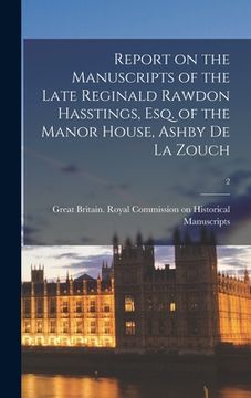 portada Report on the Manuscripts of the Late Reginald Rawdon Hasstings, Esq. of the Manor House, Ashby De La Zouch; 2 (en Inglés)