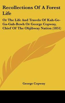 portada recollections of a forest life: or the life and travels of kah-ge-ga-gah-bowh or george copway, chief of the objibway nation (1851) (en Inglés)