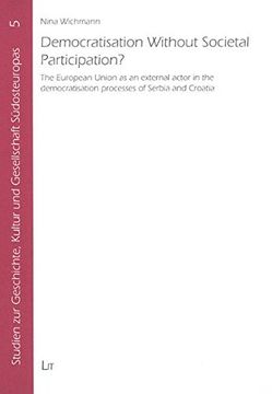 portada Democratisation Without Societal Participation the European Union as an External Actor in the Democratisation Processes of Serbia and Croatia Kultur und Gesellschaft Sudosteuropa