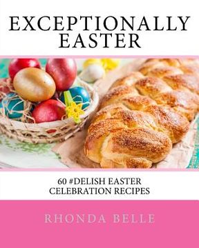 portada Exceptionally Easter: 60 #Delish Easter Celebration Recipes (en Inglés)