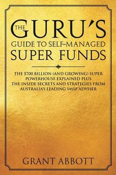 portada The Guru's Guide to Self-Managed Super Funds: The $700 billion (and growing) Super powerhouse explained plus insider secrets