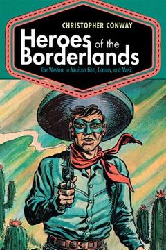 portada Heroes of the Borderlands: The Western in Mexican Film, Comics, and Music