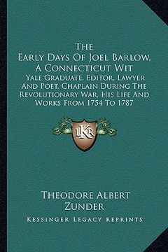 portada the early days of joel barlow, a connecticut wit: yale graduate, editor, lawyer and poet, chaplain during the revolutionary war, his life and works fr (en Inglés)