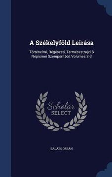 portada A Székelyföld Leirása: Történelmi, Régészeti, Természetrajzi S Népismei Szempontból, Volumes 2-3