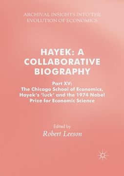 portada Hayek: A Collaborative Biography: Part XV: The Chicago School of Economics, Hayek's 'Luck' and the 1974 Nobel Prize for Economic Science