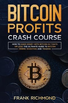 portada Bitcoin Profits Crash Course: Learn How to Make Money With Bitcoin in 7 Days or Less! The Ultimate Guide to Bitcoin Mining, Investing and Trading (in English)