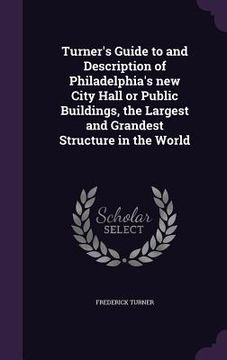 portada Turner's Guide to and Description of Philadelphia's new City Hall or Public Buildings, the Largest and Grandest Structure in the World (en Inglés)
