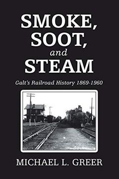portada Smoke, Soot, and Steam: Galt’S Railroad History 1869-1960 (en Inglés)