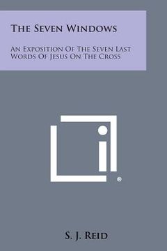 portada The Seven Windows: An Exposition of the Seven Last Words of Jesus on the Cross (en Inglés)