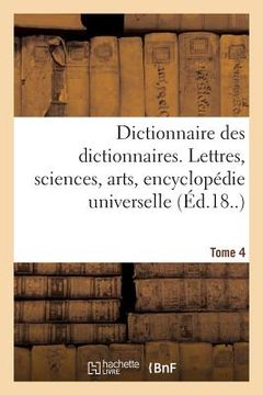 portada Dictionnaire Des Dictionnaires. Lettres, Sciences, Arts. T. 4, Etre-Malintentionne: , Encyclopédie Universelle (en Francés)
