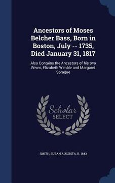 portada Ancestors of Moses Belcher Bass, Born in Boston, July -- 1735, Died January 31, 1817: Also Contains the Ancestors of his two Wives, Elizabeth Wimble a (en Inglés)