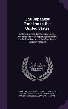 portada The Japanese Problem in the United States: An Investigation for the Commission On Relations With Japan Appointed by the Federal Council of the Churche (en Inglés)