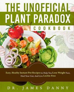portada The Unofficial Plant Paradox Cookbook: Easy, Heathy Instant Pot Lectin Free Recipes to Help You Lose Weight Fast, Reduce Inflammation, And Be Longevit (en Inglés)