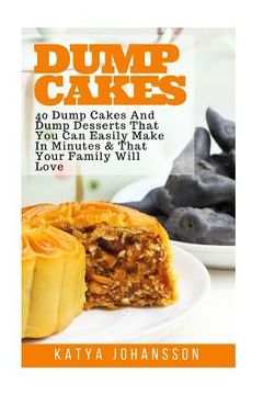 portada Dump Cakes: 40 Dump Cakes And Dump Desserts That You Can Easily Make In Minutes & That Your Family Will Love (en Inglés)