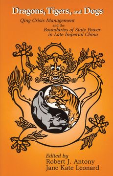 portada Dragons, Tigers and Dogs: Qing Crisis Management and the Boundaries of State Power in Late Imperial China 