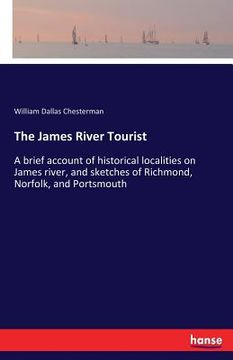 portada The James River Tourist: A brief account of historical localities on James river, and sketches of Richmond, Norfolk, and Portsmouth (en Inglés)
