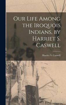 portada Our Life Among the Iroquois Indians, by Harriet S. Caswell (en Inglés)