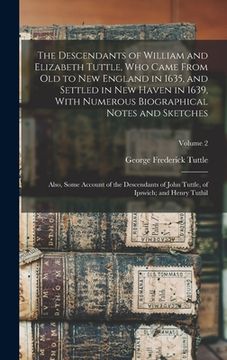 portada The Descendants of William and Elizabeth Tuttle, who Came From old to New England in 1635, and Settled in New Haven in 1639, With Numerous Biographica (in English)