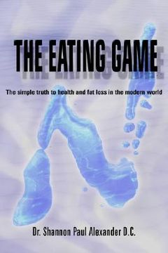 portada the eating game: the simple truth to health and fat loss in the modern world (en Inglés)