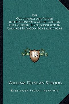 portada the occurrence and wider implications of a ghost cult on the columbia river, suggested by carvings in wood, bone and stone (en Inglés)