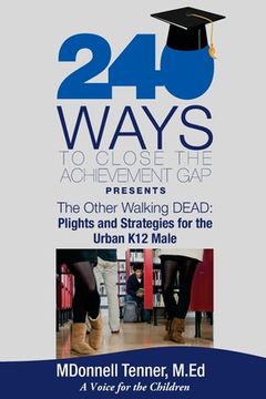 portada 240 Ways to Close the Achievement Gap Presents The Other Walking Dead: Plights & Strategies for the Urban K12 Male (en Inglés)