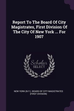 portada Report To The Board Of City Magistrates, First Division Of The City Of New York ... For 1907 (en Inglés)