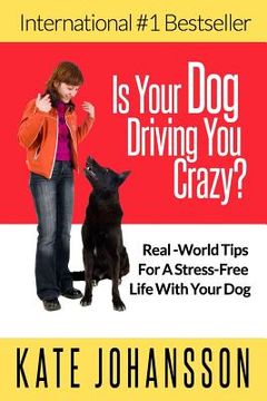 portada Is Your Dog Driving You Crazy?: Real World Tips For A Stress-Free Life With Your Dog (en Inglés)