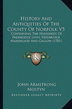portada history and antiquities of the county of norfolk v5: containing the hundreds of freebridge lynn, freebridge marshland and gallow (1781) (en Inglés)