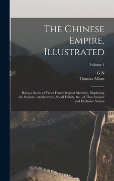 portada The Chinese Empire, Illustrated: Being a Series of Views From Original Sketches, Displaying the Scenery, Architecture, Social Habits, &c., of That Anc (in English)