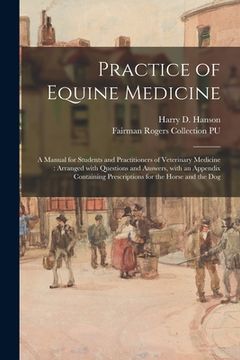 portada Practice of Equine Medicine: a Manual for Students and Practitioners of Veterinary Medicine: Arranged With Questions and Answers, With an Appendix (en Inglés)