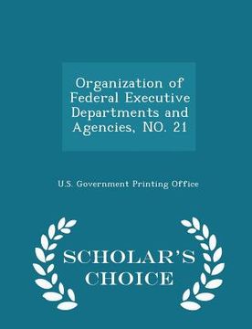 portada Organization of Federal Executive Departments and Agencies, No. 21 - Scholar's Choice Edition