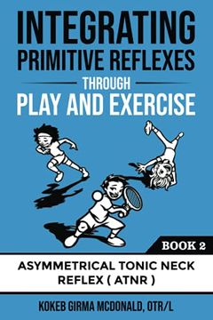 portada Integrating Primitive Reflexes Through Play and Exercise: An Interactive Guide to the Asymmetrical Tonic Neck Reflex (Atnr) (Reflex Integration Through Play) (in English)
