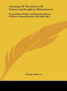 portada genealogy of the andrews of taunton and stoughton, massachusetts: descendants of john and hannah andrews of boston, massachusetts, 1656-1886 (1887) (en Inglés)