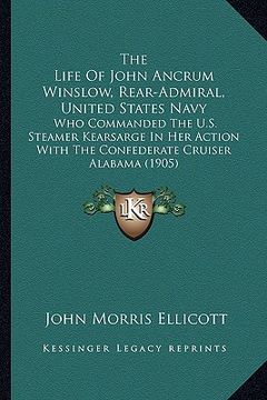 portada the life of john ancrum winslow, rear-admiral, united states navy: who commanded the u.s. steamer kearsarge in her action with the confederate cruiser
