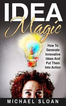 portada Idea Magic: How To Generate Innovative Ideas And Put Them Into Action (en Inglés)