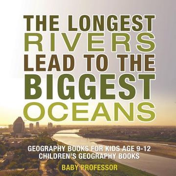 portada The Longest Rivers Lead to the Biggest Oceans - Geography Books for Kids Age 9-12 Children's Geography Books (en Inglés)