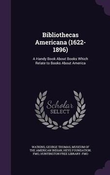 portada Bibliothecas Americana (1622-1896): A Handy Book About Books Which Relate to Books About America (in English)
