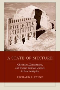 portada A State of Mixture: Christians, Zoroastrians, and Iranian Political Culture in Late Antiquity (Transformation of the Classical Heritage) (en Inglés)