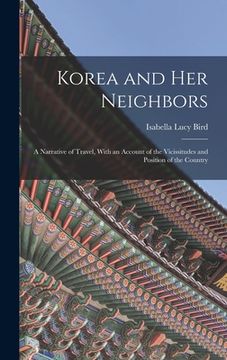portada Korea and Her Neighbors: A Narrative of Travel, With an Account of the Vicissitudes and Position of the Country (en Inglés)