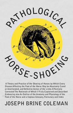 portada Pathological Horse-Shoeing: A Theory and Practice of the Shoeing of Horses by Which Every Disease Affecting the Foot of the Horse May be Absolutel (in English)