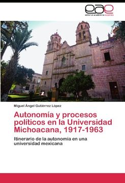 portada Autonomía y procesos políticos en la Universidad Michoacana, 1917-1963: Itinerario de la autonomía en una universidad mexicana