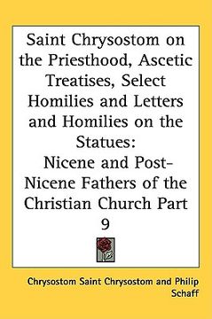 portada saint chrysostom on the priesthood, ascetic treatises, select homilies and letters and homilies on the statues: nicene and post-nicene fathers of the (en Inglés)