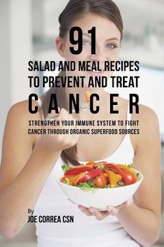 portada 91 Salad and Meal Recipes to Prevent and Treat Cancer: Strengthen Your Immune System to Fight Cancer through Organic Superfood Sources (en Inglés)